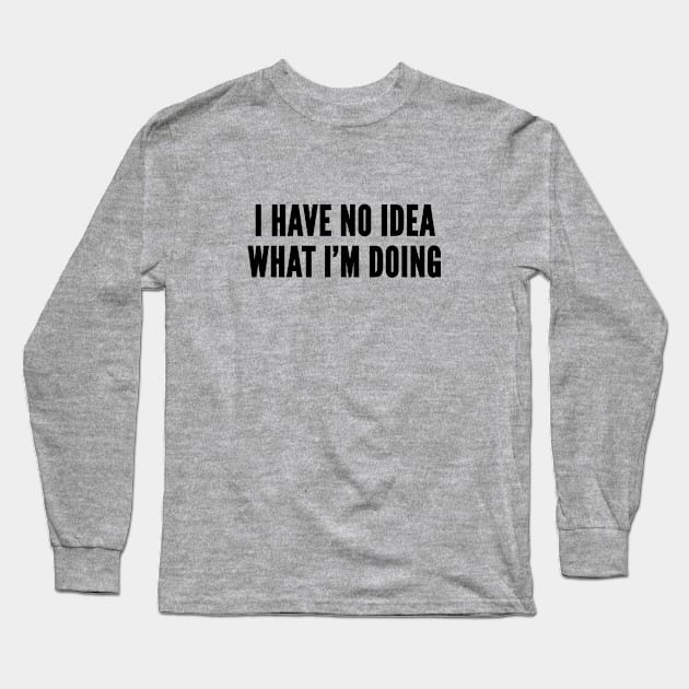 Cute - I Have No Idea What I'm Doing - Silly Joke Funny Statement Humor Slogan Long Sleeve T-Shirt by sillyslogans